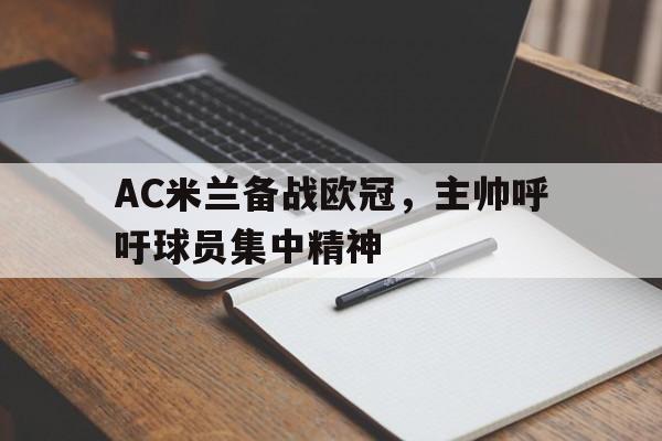 AC米兰备战欧冠，主帅呼吁球员集中精神的简单介绍
