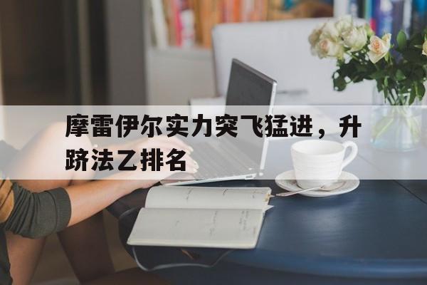 摩雷伊尔实力突飞猛进，升跻法乙排名的简单介绍