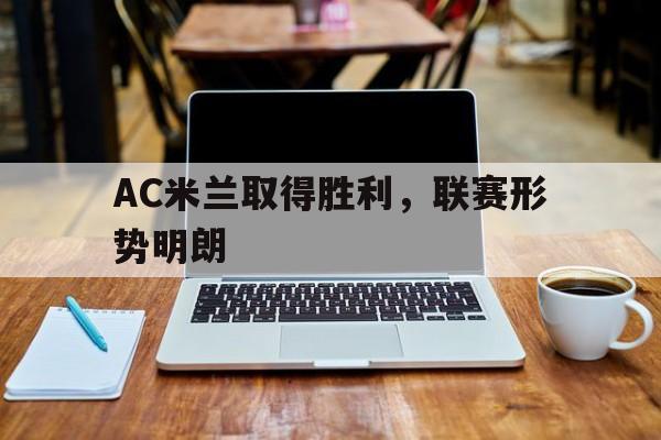 AC米兰取得胜利，联赛形势明朗的简单介绍
